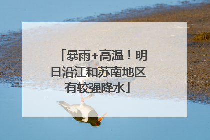暴雨+高温！明日沿江和苏南地区有较强降水