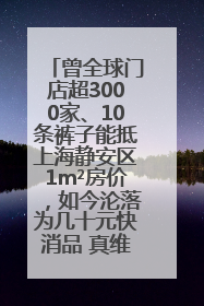 曾全球门店超3000家、10条裤子能抵上海静安区1m²房价，如今沦落为几十元快消品 真维斯，明天的太阳从哪里升起？