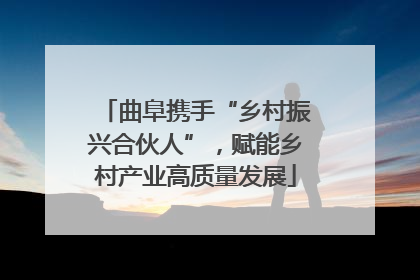 曲阜携手“乡村振兴合伙人”，赋能乡村产业高质量发展