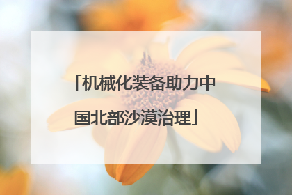 机械化装备助力中国北部沙漠治理