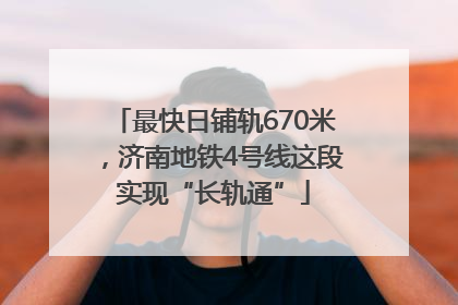 最快日铺轨670米，济南地铁4号线这段实现“长轨通”