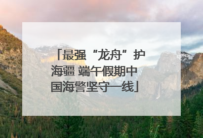 最强“龙舟”护海疆 端午假期中国海警坚守一线