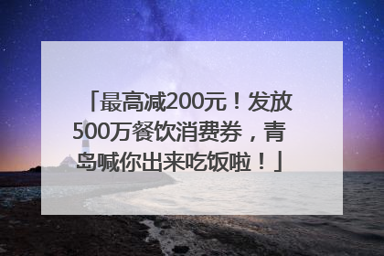 最高减200元！发放500万餐饮消费券，青岛喊你出来吃饭啦！