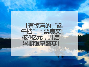 有惊喜的“端午档”：票房突破4亿元，开启暑期银幕盛宴