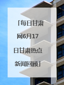 每日甘肃网6月17日甘肃热点新闻回顾