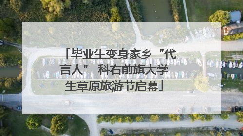 毕业生变身家乡“代言人” 科右前旗大学生草原旅游节启幕
