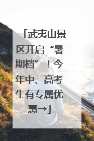 武夷山景区开启“暑期档”！今年中、高考生有专属优惠→
