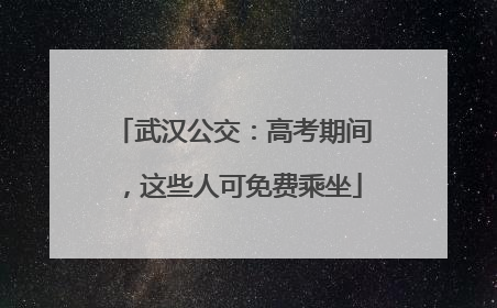 武汉公交：高考期间，这些人可免费乘坐