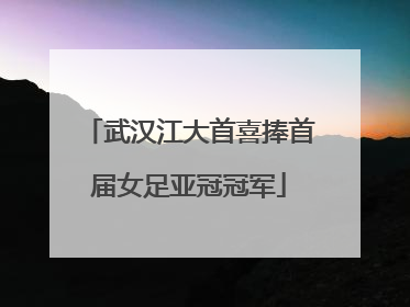 武汉江大首喜捧首届女足亚冠冠军