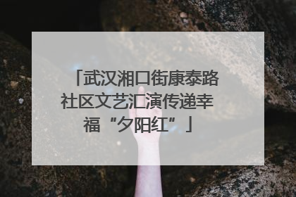 武汉湘口街康泰路社区文艺汇演传递幸福“夕阳红”