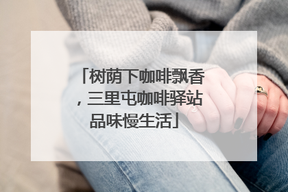 树荫下咖啡飘香，三里屯咖啡驿站品味慢生活