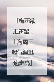 梅雨欲走还留，上海周三起气温迅速走高