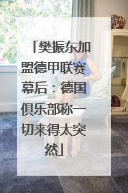 樊振东加盟德甲联赛幕后：德国俱乐部称一切来得太突然