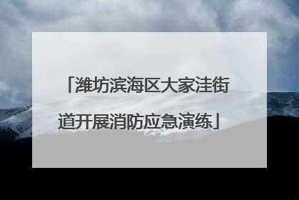 潍坊滨海区大家洼街道开展消防应急演练