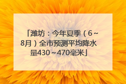 潍坊：今年夏季（6～8月）全市预测平均降水量430～470毫米