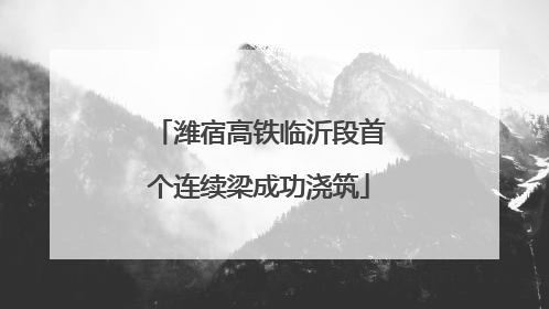 潍宿高铁临沂段首个连续梁成功浇筑