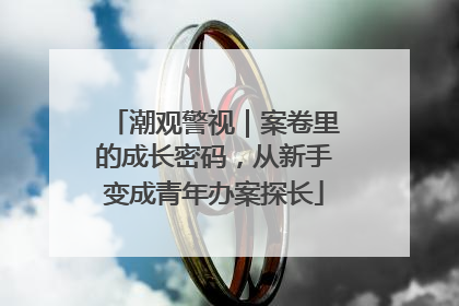潮观警视｜案卷里的成长密码，从新手变成青年办案探长