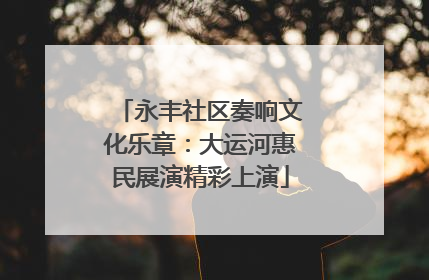 永丰社区奏响文化乐章：大运河惠民展演精彩上演