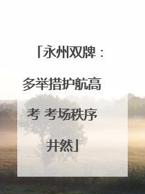 永州双牌：多举措护航高考 考场秩序井然