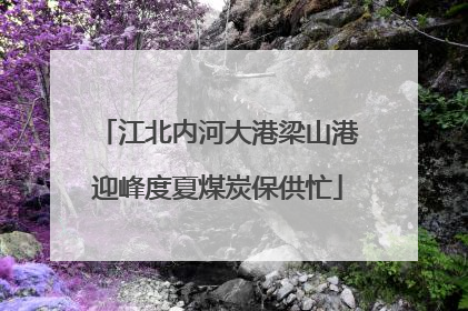 江北内河大港梁山港迎峰度夏煤炭保供忙