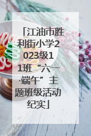 江油市胜利街小学2023级11班“六一·端午”主题班级活动纪实