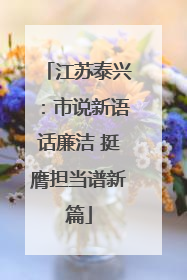江苏泰兴：市说新语话廉洁 挺膺担当谱新篇