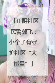 江阴社区民警郭飞：小个子有守护社区“大能量”
