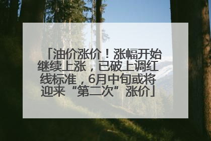 油价涨价！涨幅开始继续上涨，已破上调红线标准，6月中旬或将迎来“第二次”涨价
