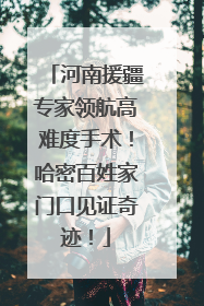 河南援疆专家领航高难度手术！哈密百姓家门口见证奇迹！