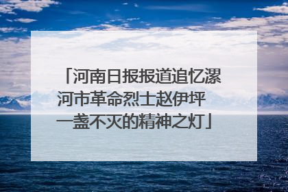 河南日报报道追忆漯河市革命烈士赵伊坪 一盏不灭的精神之灯