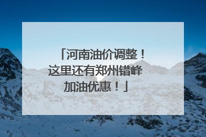 河南油价调整！这里还有郑州错峰加油优惠！