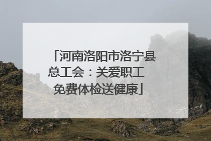 河南洛阳市洛宁县总工会：关爱职工 免费体检送健康