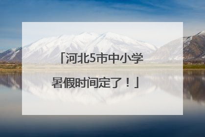 河北5市中小学暑假时间定了！