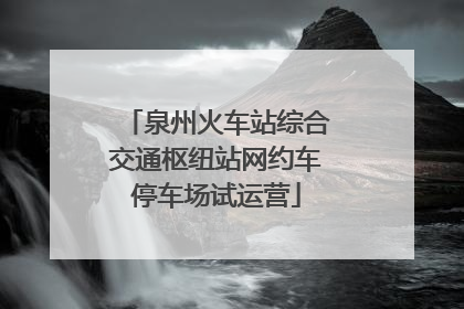 泉州火车站综合交通枢纽站网约车停车场试运营