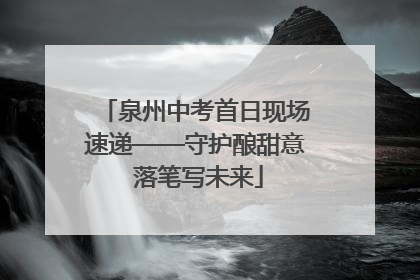 泉州中考首日现场速递——守护酿甜意 落笔写未来
