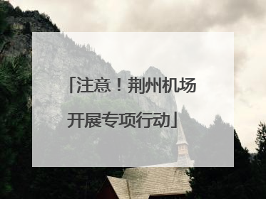 注意！荆州机场开展专项行动
