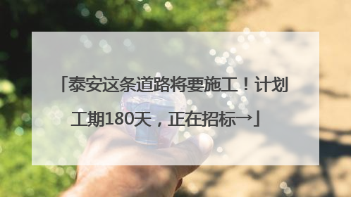 泰安这条道路将要施工！计划工期180天，正在招标→