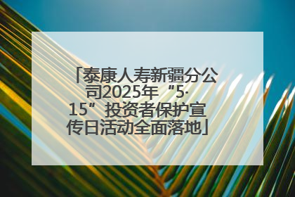 泰康人寿新疆分公司2025年“5·15”投资者保护宣传日活动全面落地