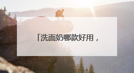 洗面奶哪款好用，洗面奶爆款来袭！口碑爆棚的好用款！