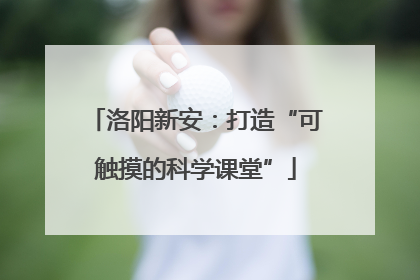 洛阳新安：打造“可触摸的科学课堂”
