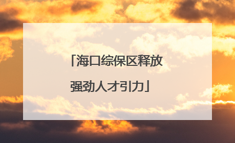海口综保区释放强劲人才引力