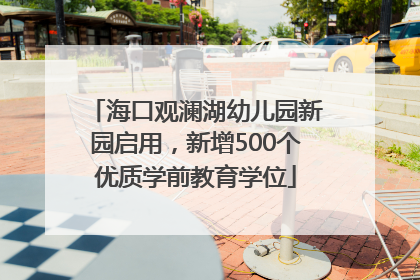 海口观澜湖幼儿园新园启用，新增500个优质学前教育学位
