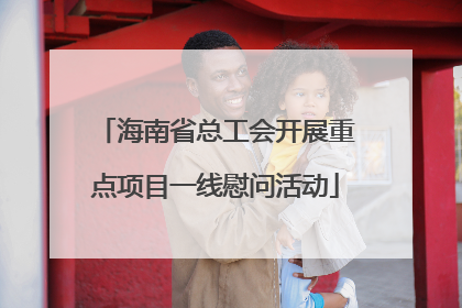 海南省总工会开展重点项目一线慰问活动