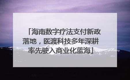 海南数字疗法支付新政落地，医渡科技多年深耕率先驶入商业化蓝海