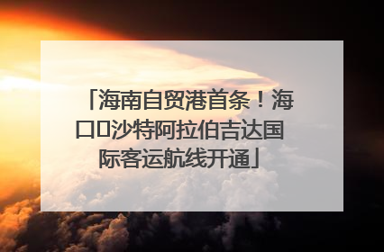 海南自贸港首条！海口⇌沙特阿拉伯吉达国际客运航线开通