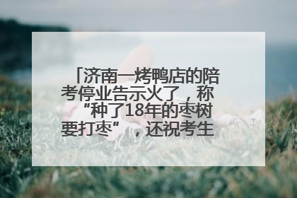 济南一烤鸭店的陪考停业告示火了，称“种了18年的枣树要打枣”，还祝考生“鸭”的全对