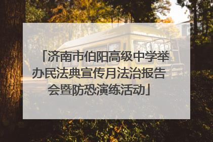 济南市伯阳高级中学举办民法典宣传月法治报告会暨防恐演练活动