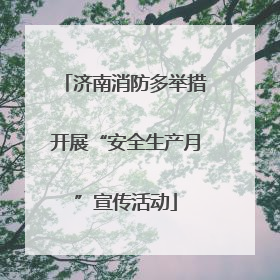 济南消防多举措开展“安全生产月”宣传活动