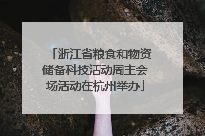 浙江省粮食和物资储备科技活动周主会场活动在杭州举办