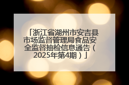 浙江省湖州市安吉县市场监督管理局食品安全监督抽检信息通告（2025年第4期）